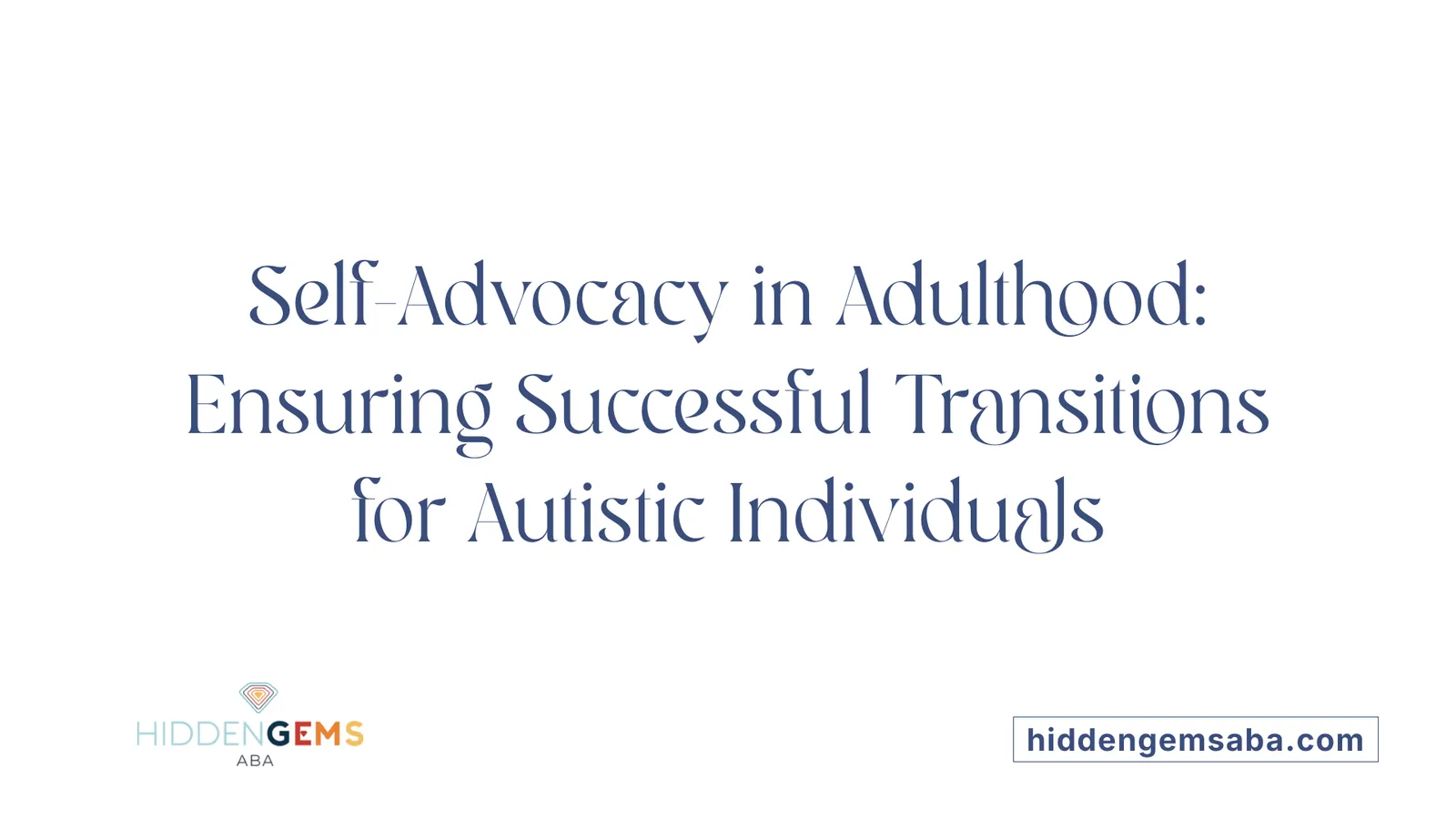 Self-Advocacy in Adulthood: Ensuring Successful Transitions for Autistic Individuals