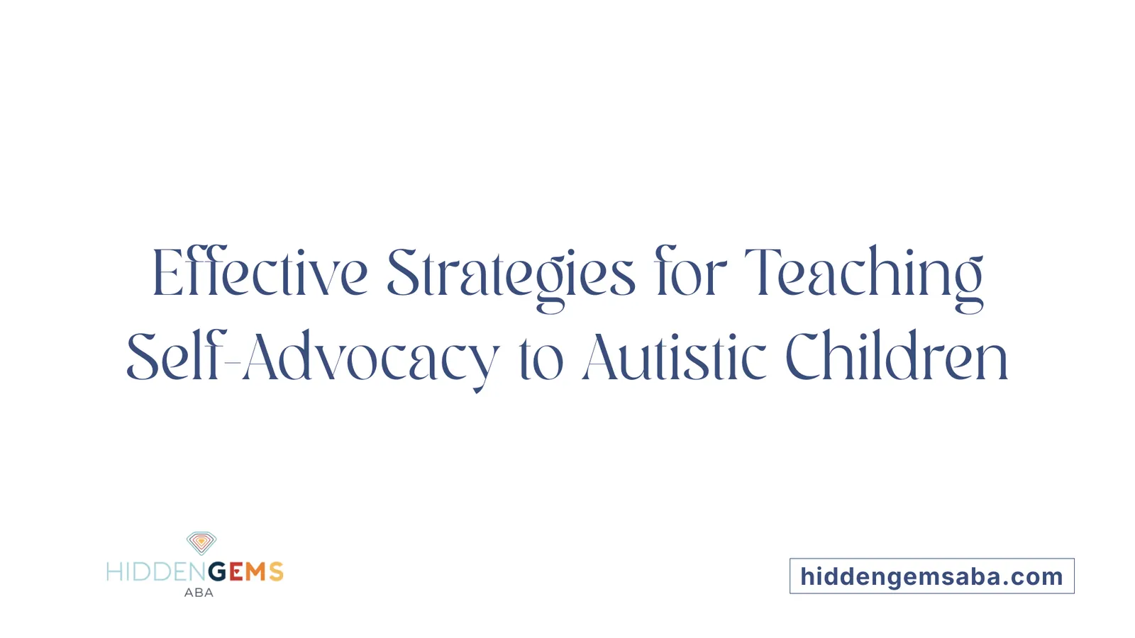 Effective Strategies for Teaching Self-Advocacy to Autistic Children