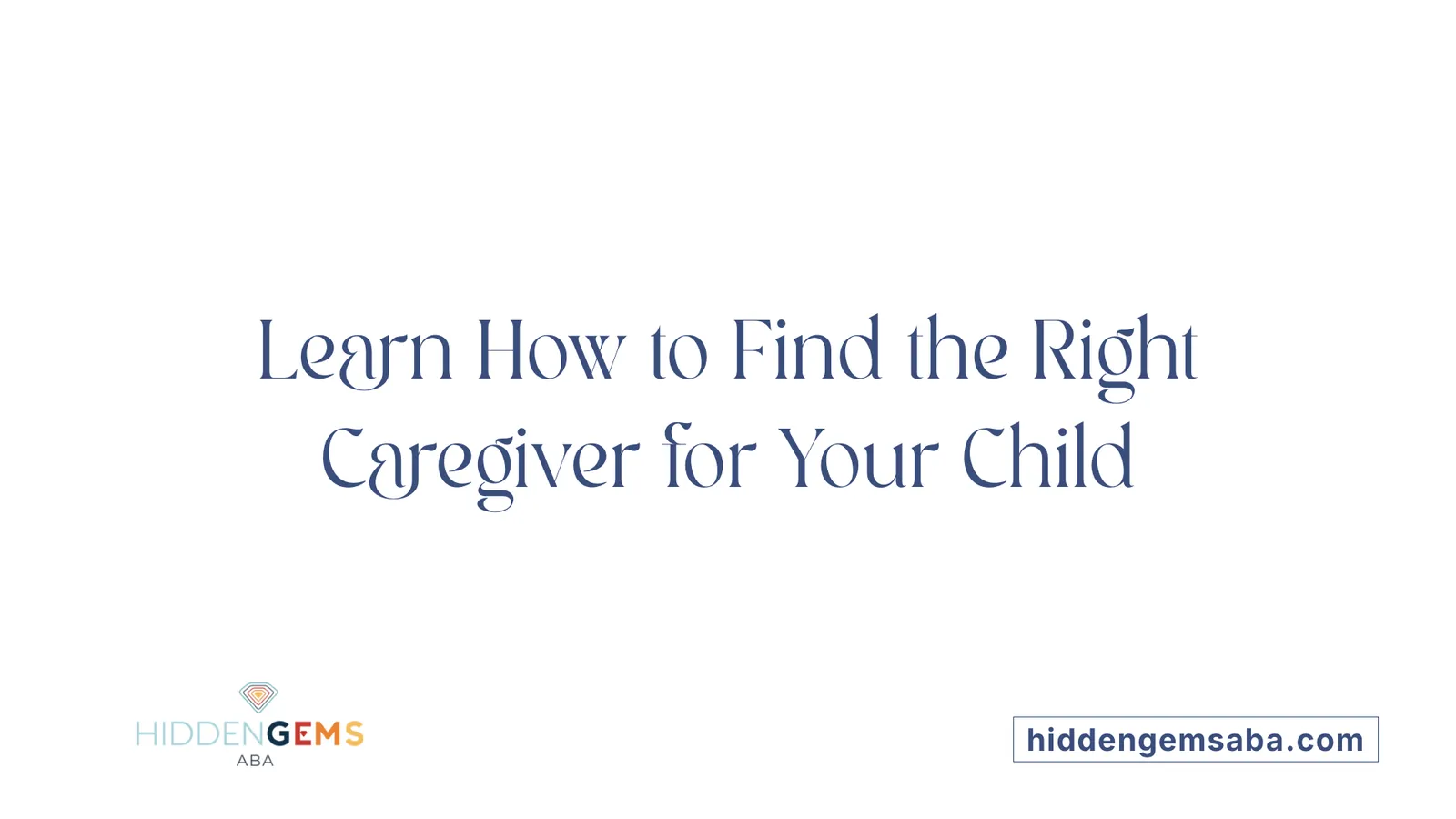 Learn How to Find the Right Caregiver for Your Child