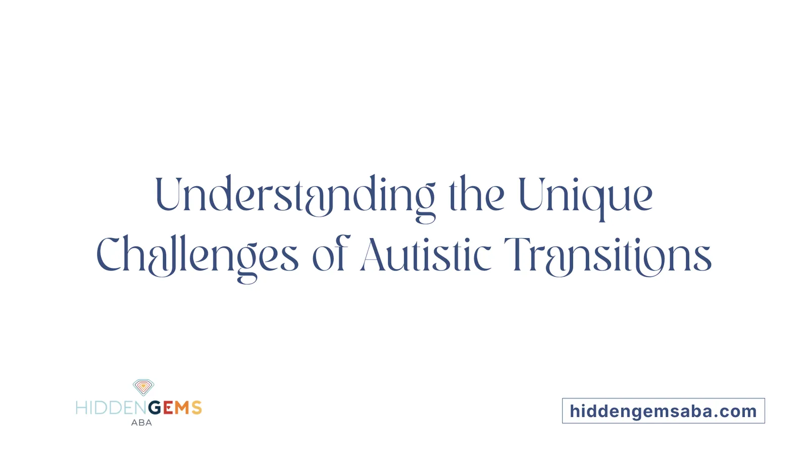 Understanding the Unique Challenges of Autistic Transitions