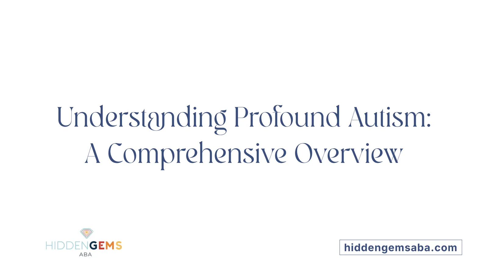 Understanding Profound Autism: A Comprehensive Overview