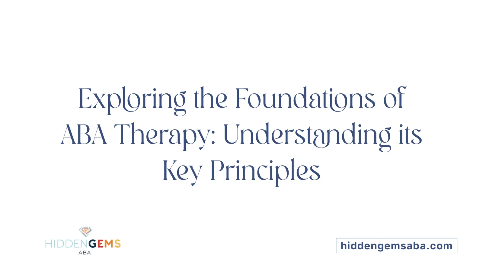 Exploring the Foundations of ABA Therapy: Understanding its Key Principles