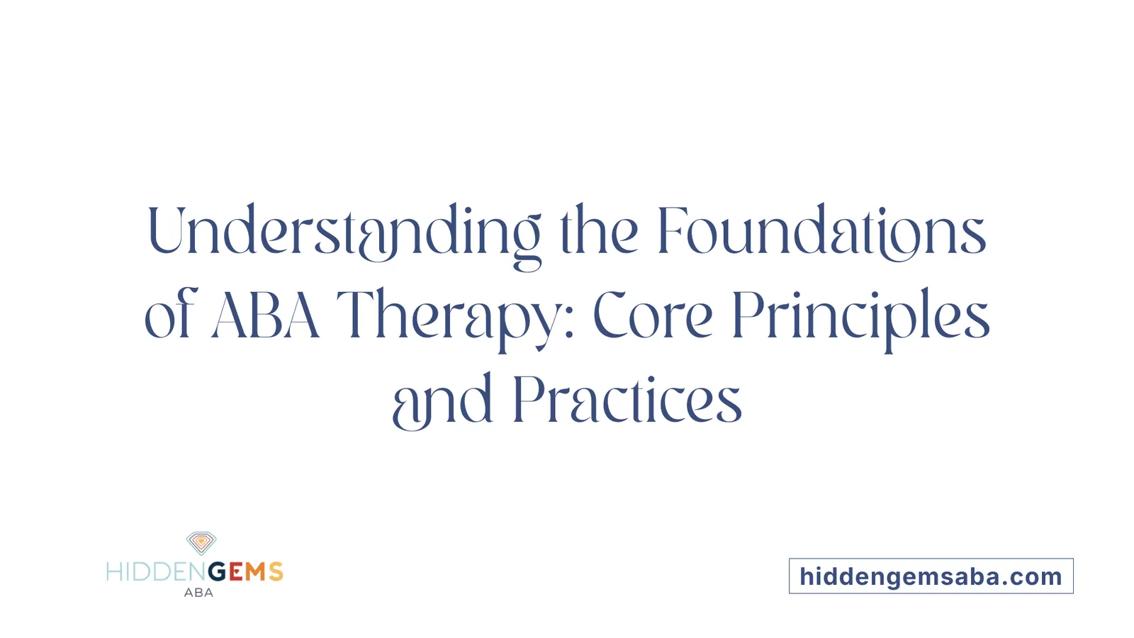 Understanding the Foundations of ABA Therapy: Core Principles and Practices