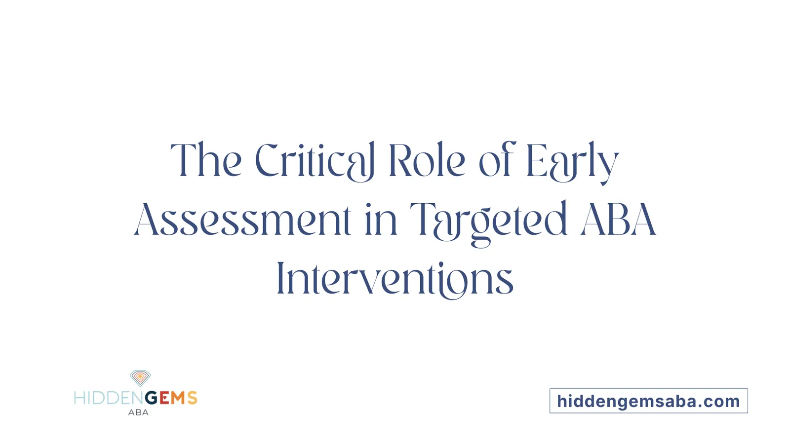 The Critical Role of Early Assessment in Targeted ABA Interventions