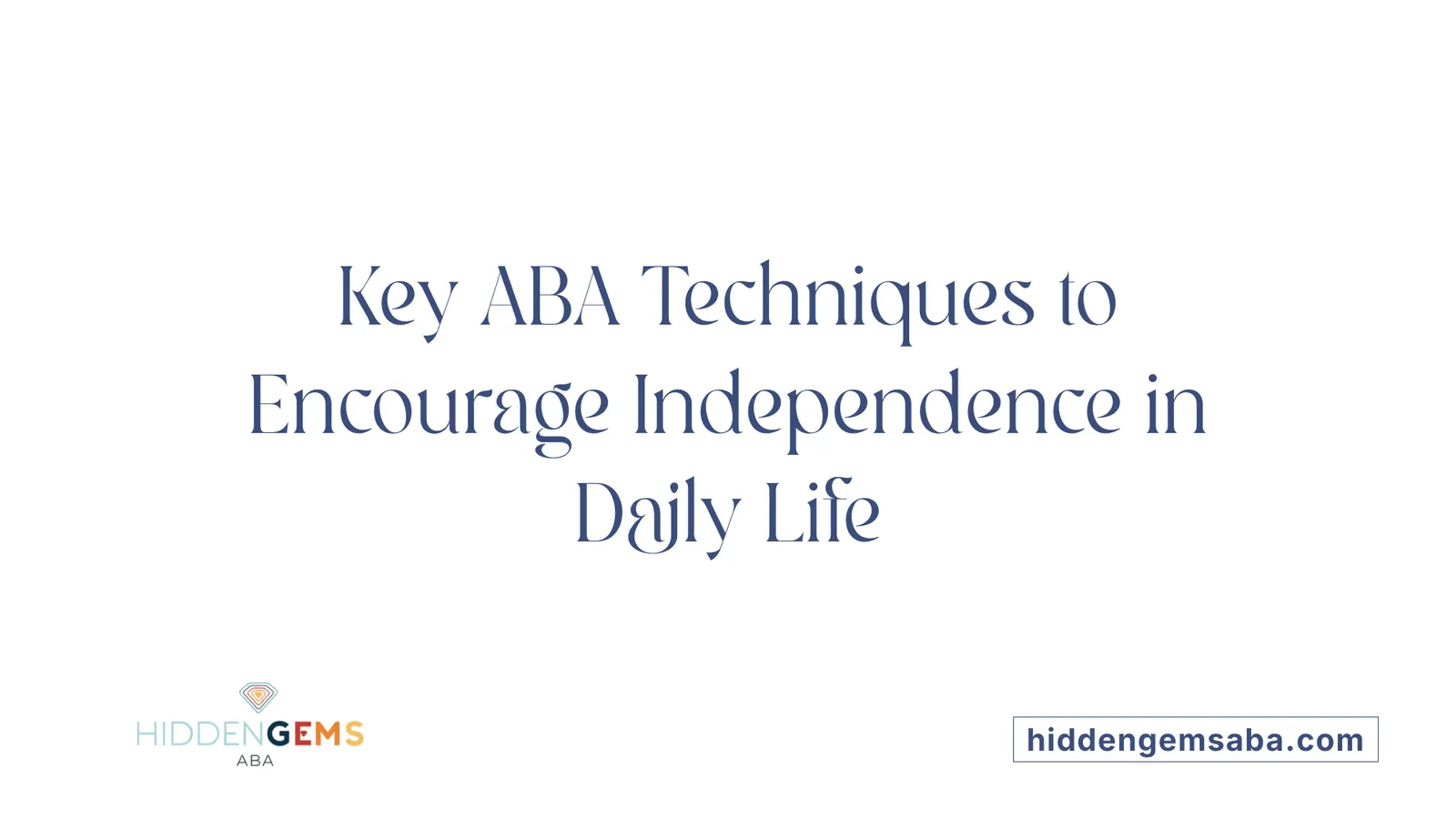 Key ABA Techniques to Encourage Independence in Daily Life
