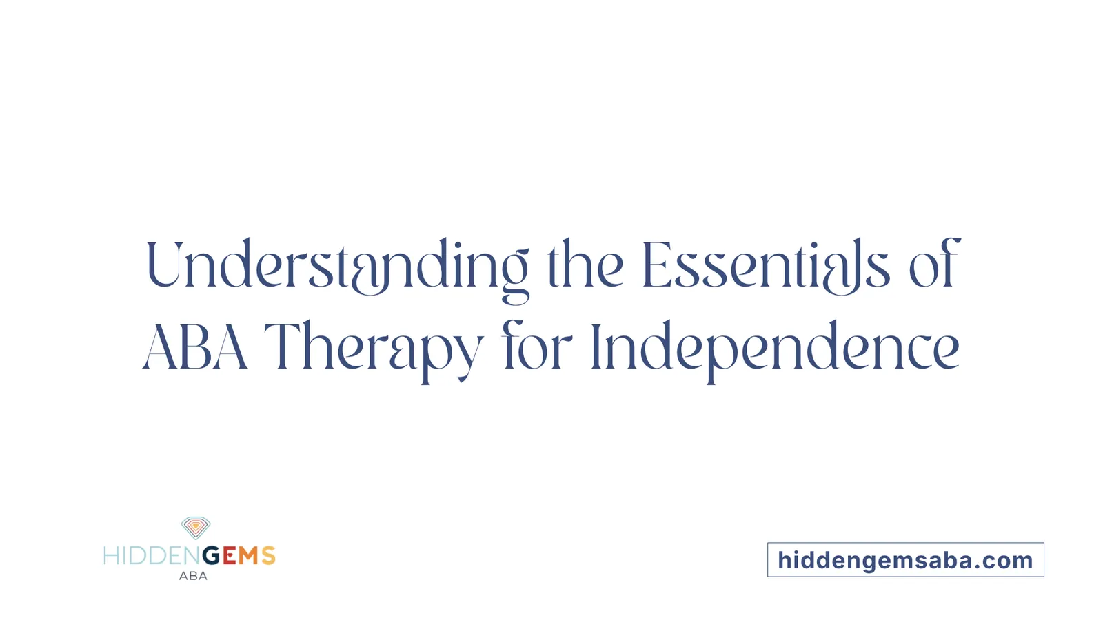 Understanding the Essentials of ABA Therapy for Independence