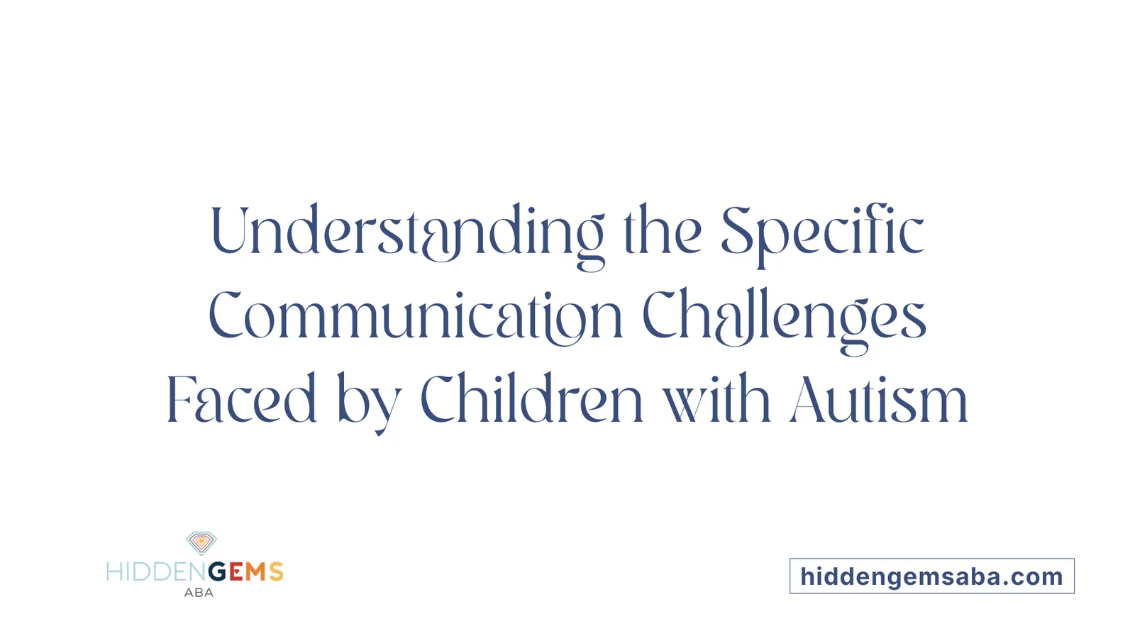 Understanding the Specific Communication Challenges Faced by Children with Autism