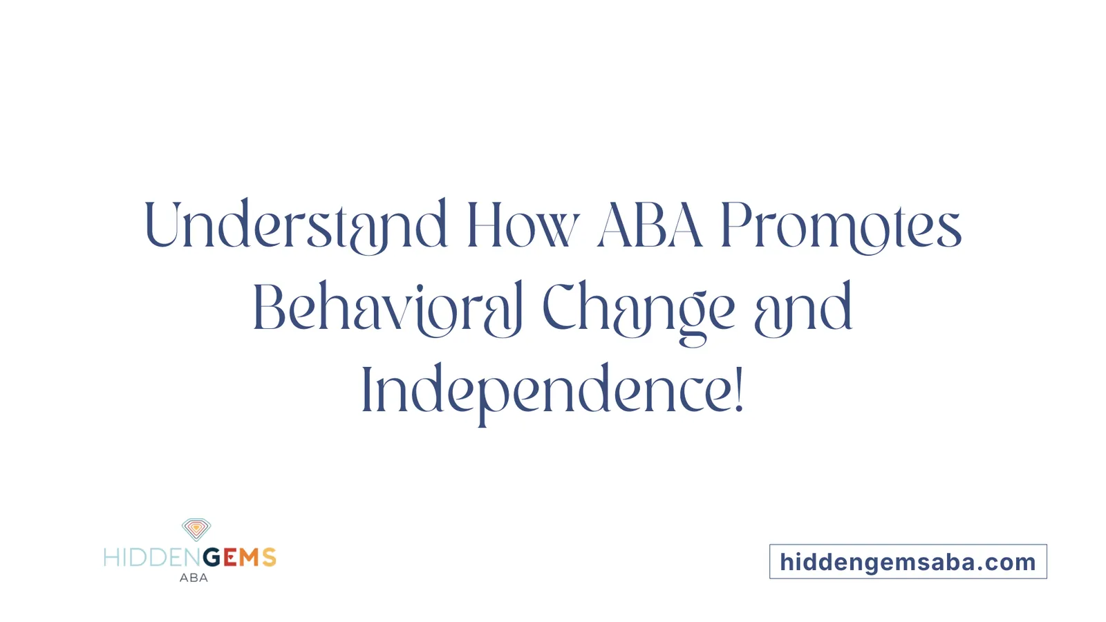 Understand How ABA Promotes Behavioral Change and Independence!