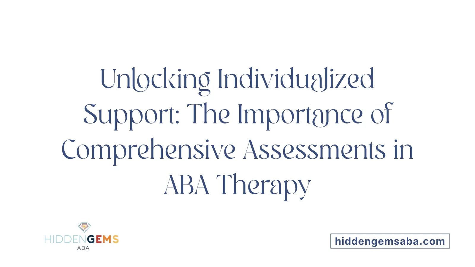 Unlocking Individualized Support: The Importance of Comprehensive Assessments in ABA Therapy