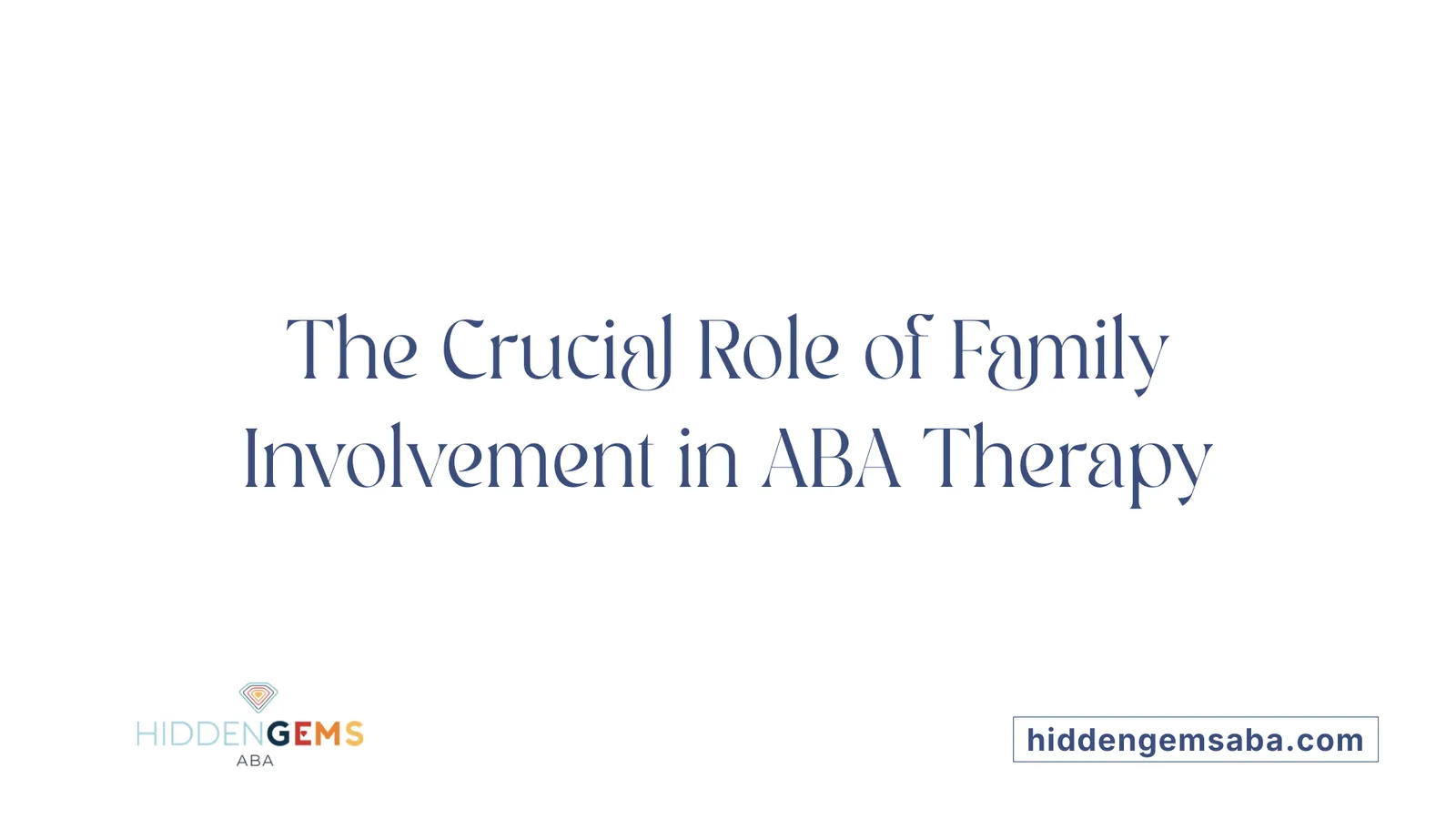 The Crucial Role of Family Involvement in ABA Therapy