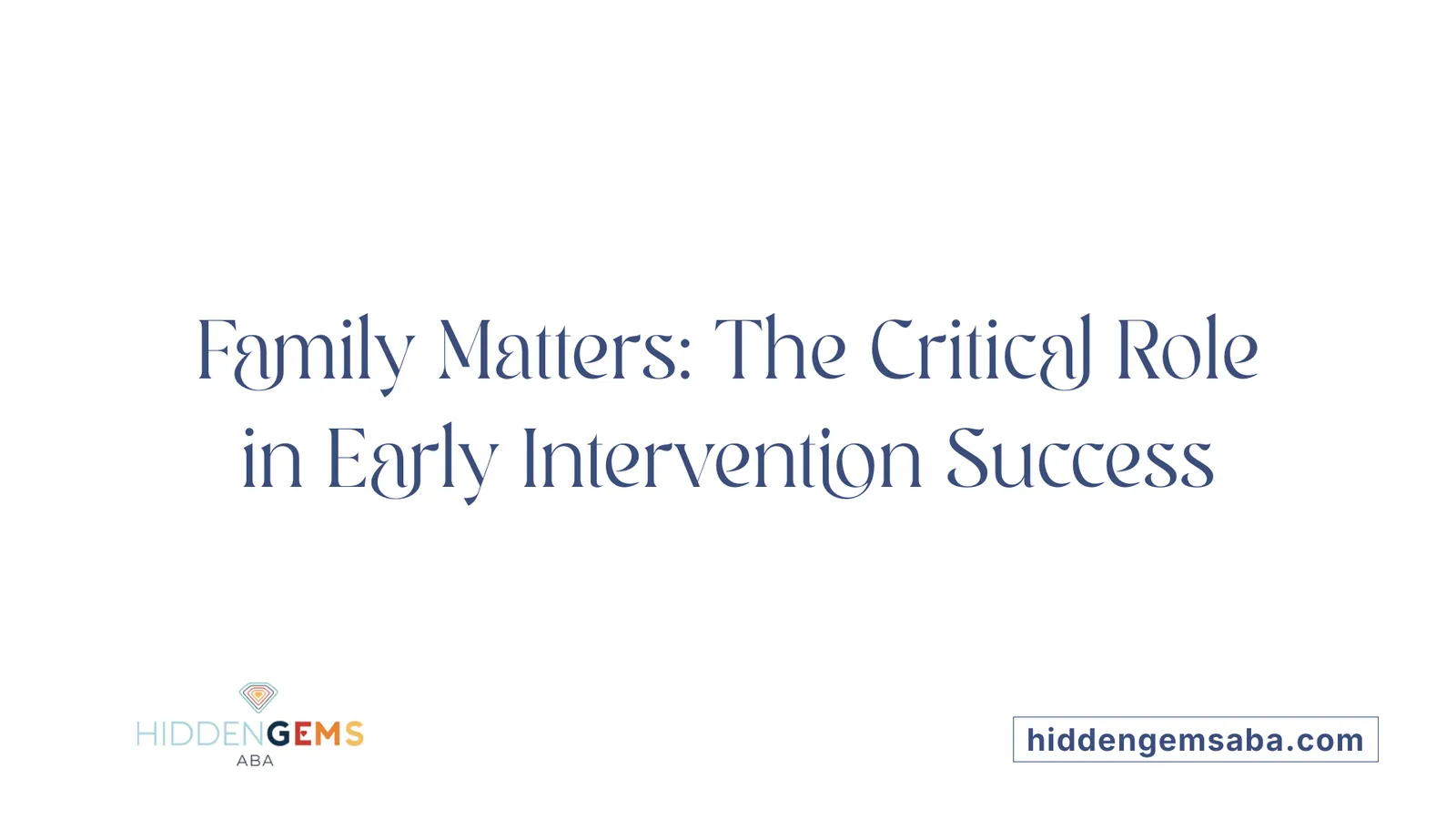 Family Matters: The Critical Role in Early Intervention Success