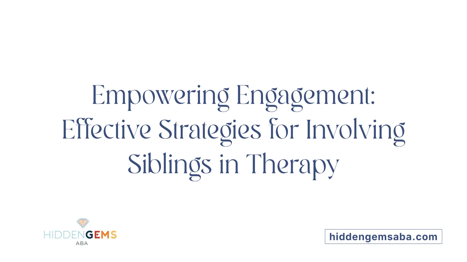 Empowering Engagement: Effective Strategies for Involving Siblings in Therapy