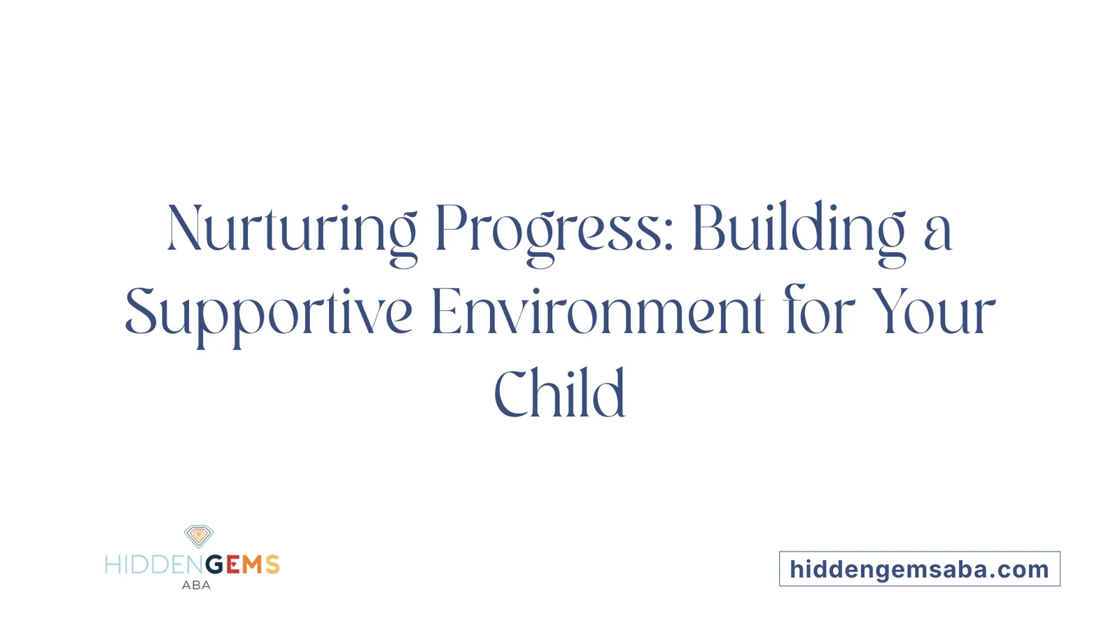 Nurturing Progress: Building a Supportive Environment for Your Child