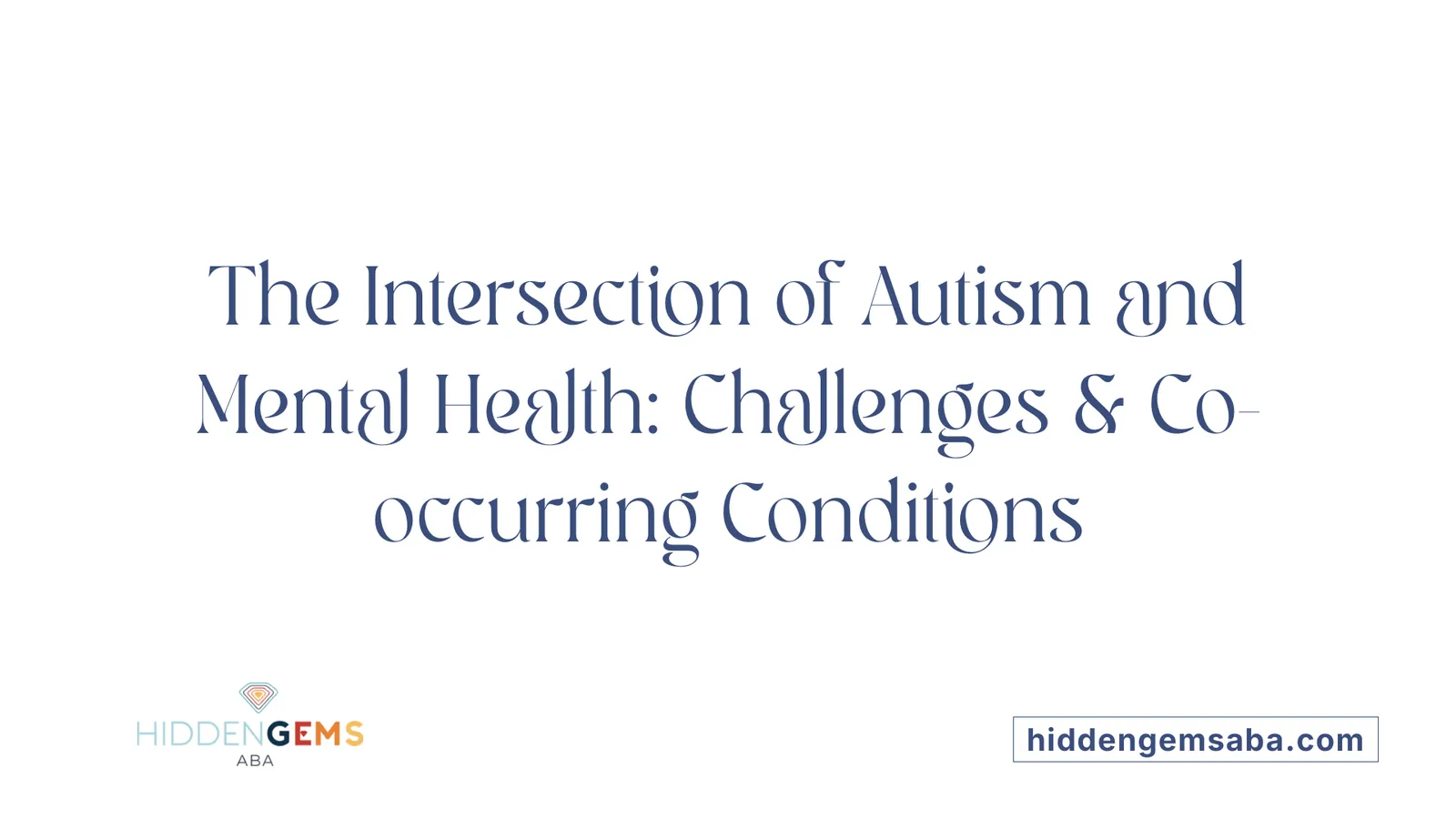 The Intersection of Autism and Mental Health: Challenges & Co-occurring Conditions