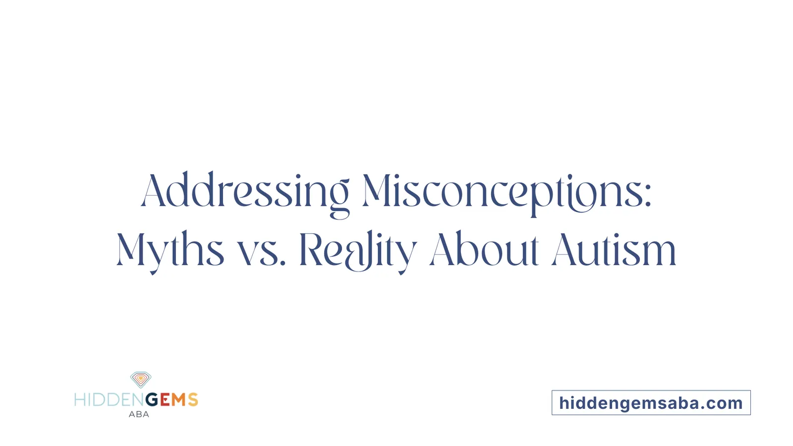 Addressing Misconceptions: Myths vs. Reality About Autism