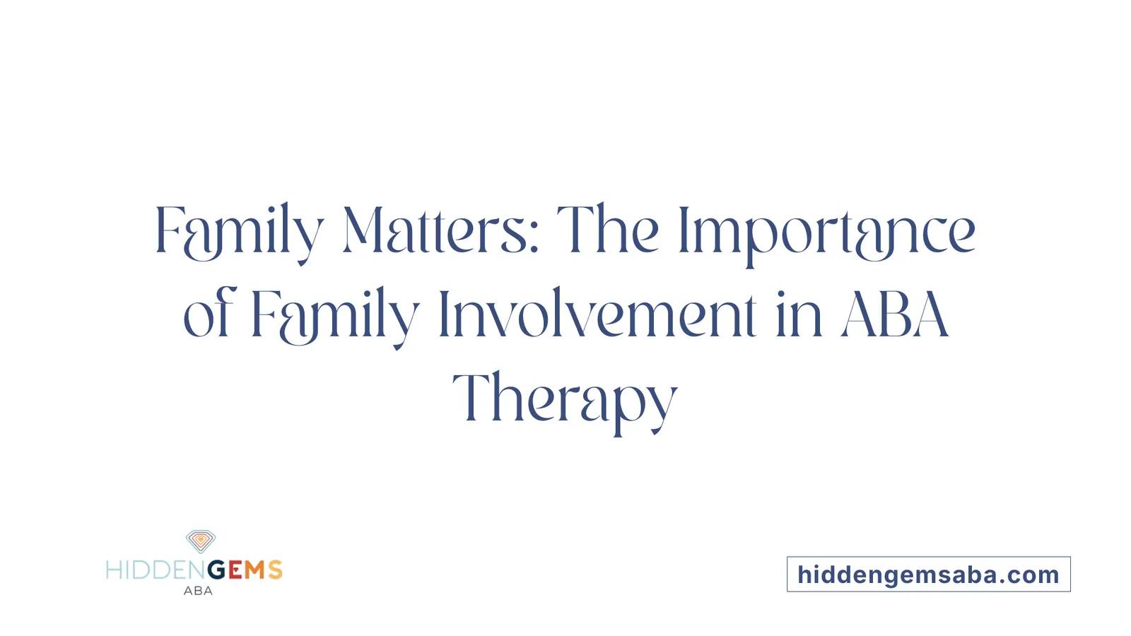 Family Matters: The Importance of Family Involvement in ABA Therapy