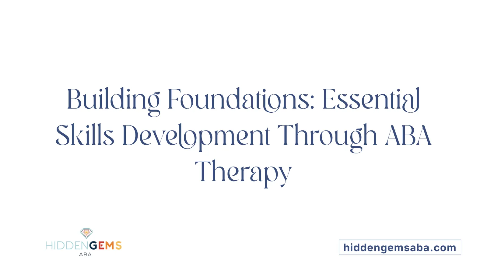 Building Foundations: Essential Skills Development Through ABA Therapy