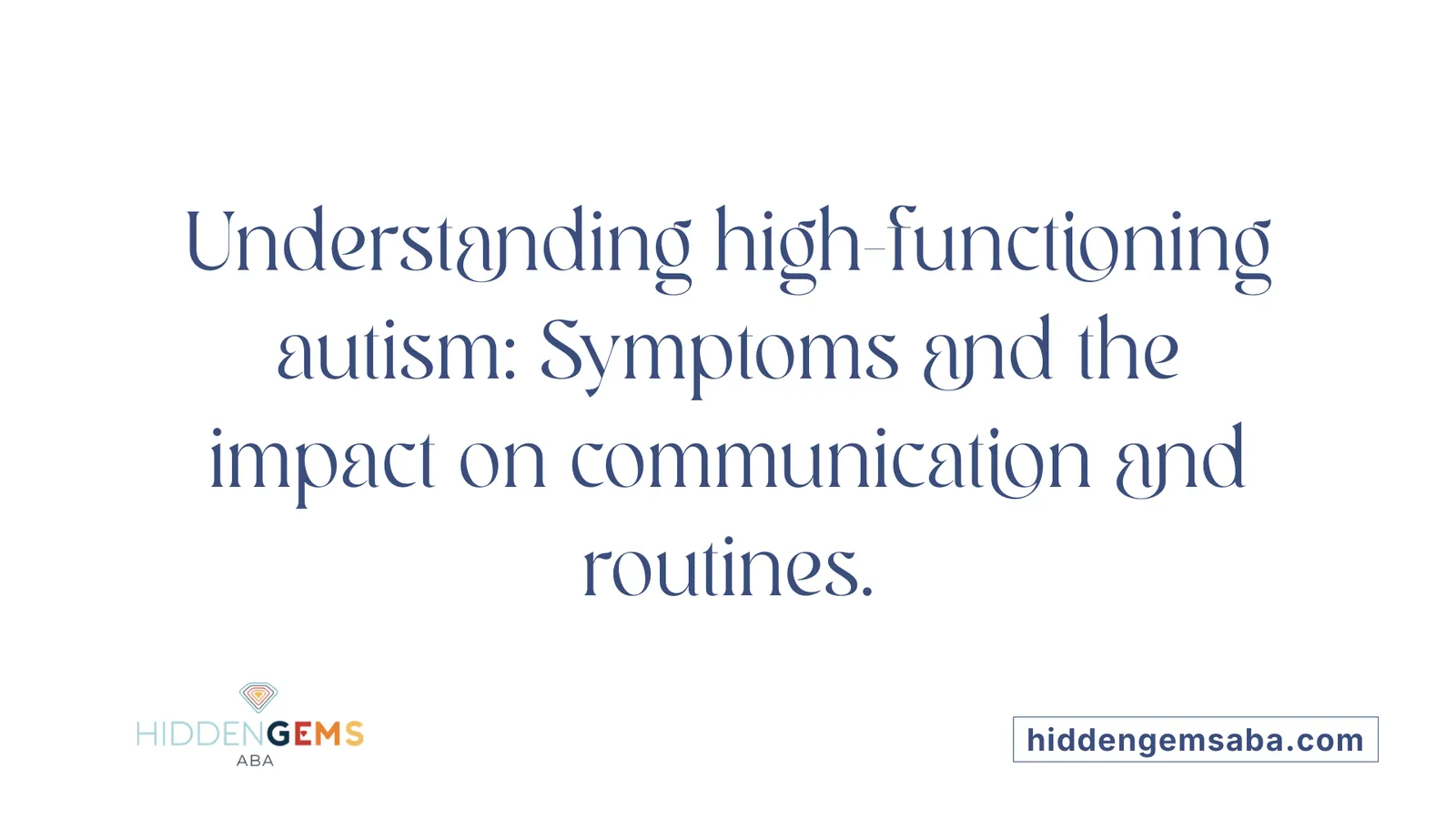 Understanding high-functioning autism: Symptoms and the impact on communication and routines.