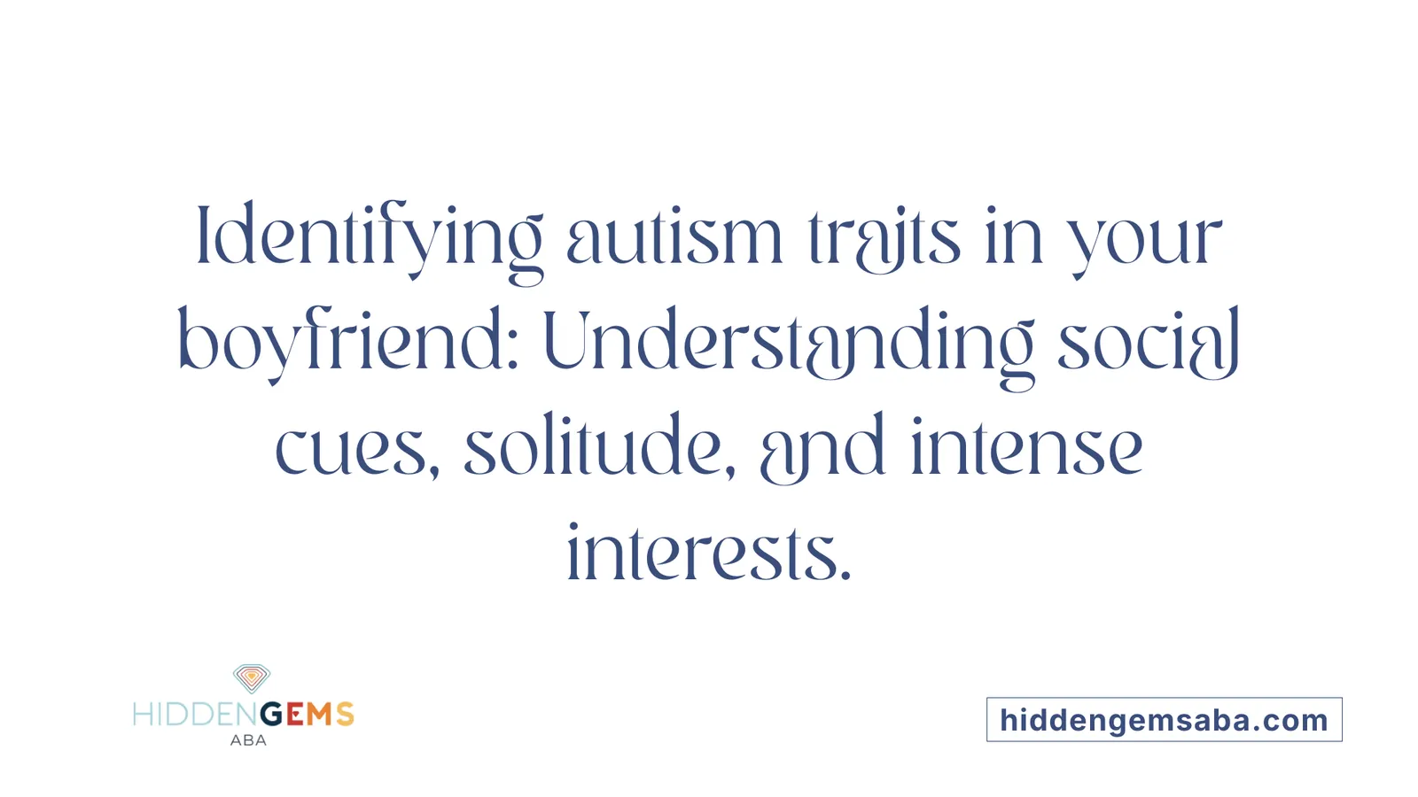 Identifying autism traits in your boyfriend: Understanding social cues, solitude, and intense interests.