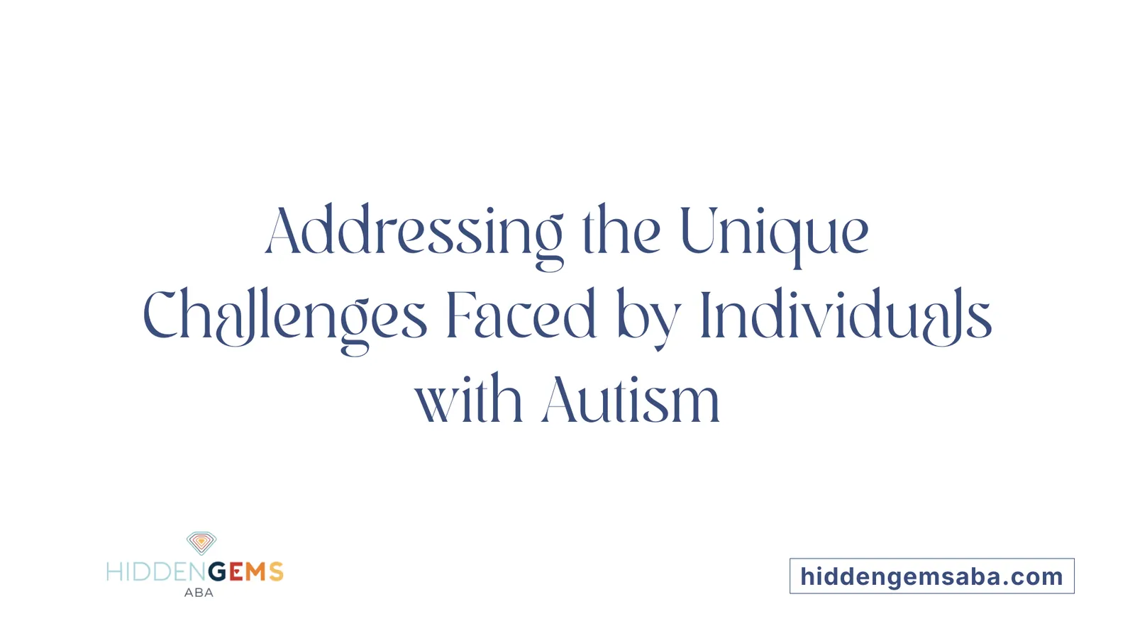 Addressing the Unique Challenges Faced by Individuals with Autism