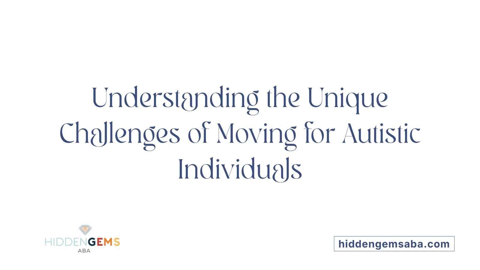 Understanding the Unique Challenges of Moving for Autistic Individuals