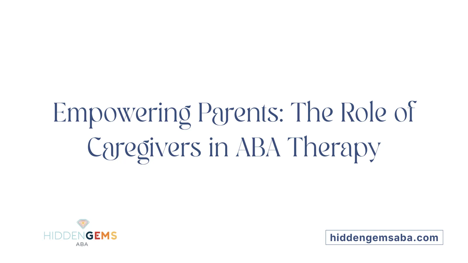 Empowering Parents: The Role of Caregivers in ABA Therapy