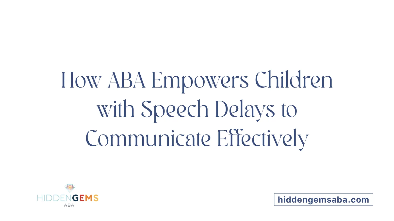 How ABA Empowers Children with Speech Delays to Communicate Effectively