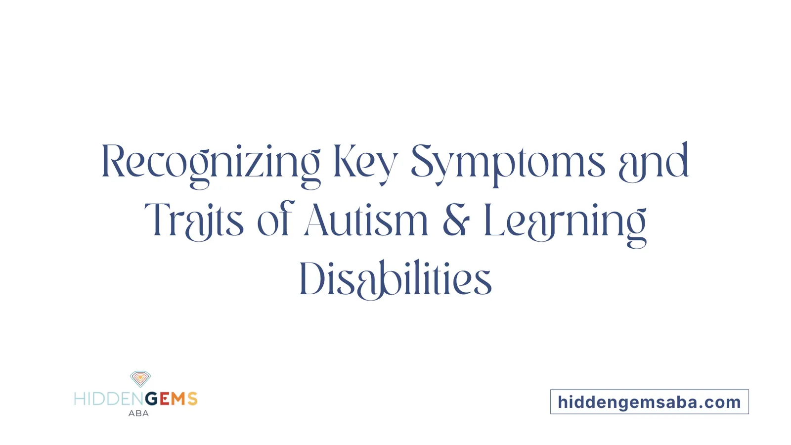 Recognizing Key Symptoms and Traits of Autism &amp; Learning Disabilities