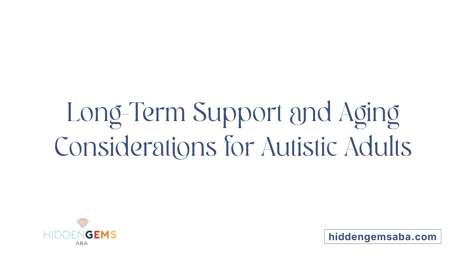 Long-Term Support and Aging Considerations for Autistic Adults