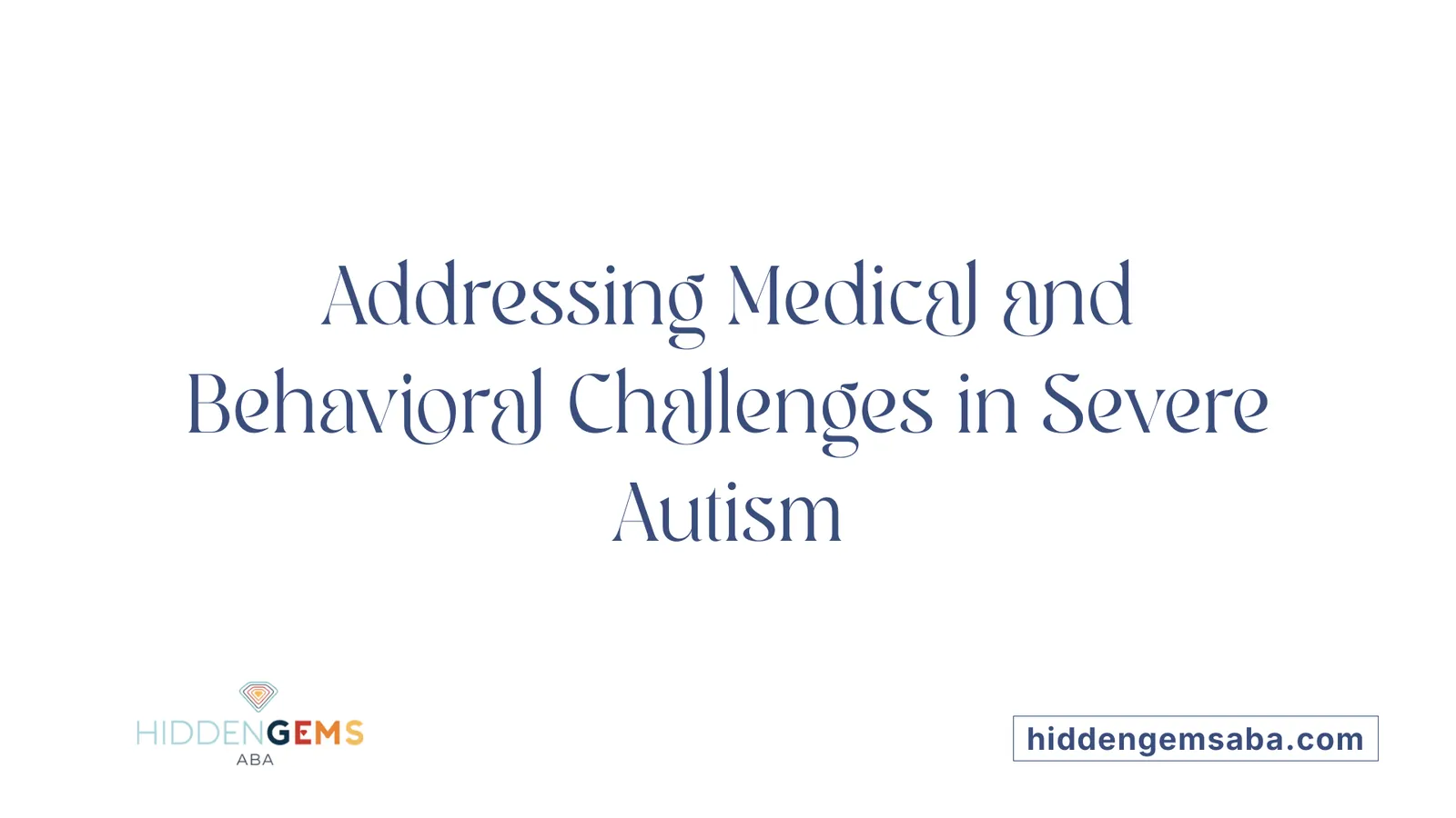 Addressing Medical and Behavioral Challenges in Severe Autism