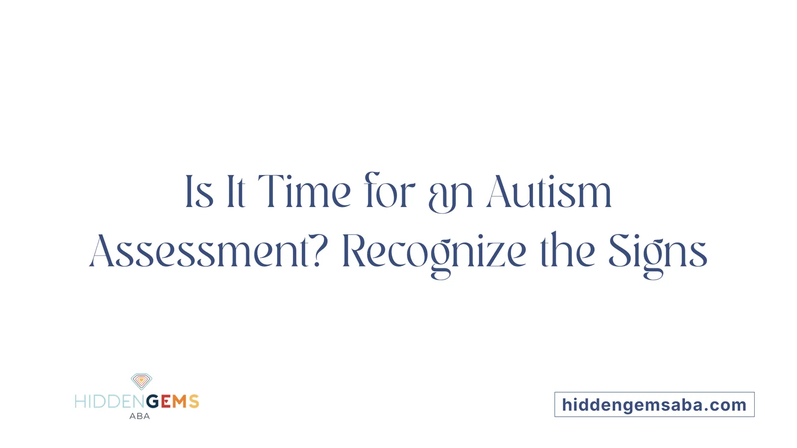 Is It Time for an Autism Assessment? Recognize the Signs