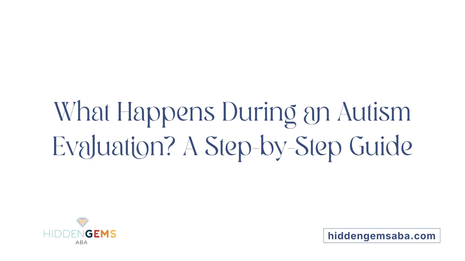 What Happens During an Autism Evaluation? A Step-by-Step Guide