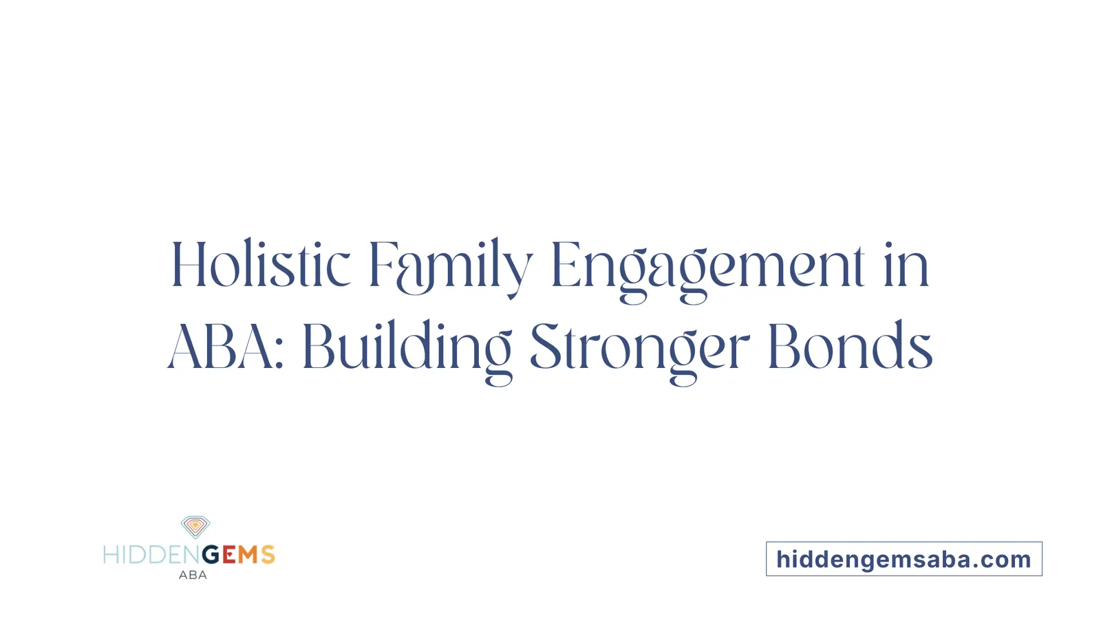 Holistic Family Engagement in ABA: Building Stronger Bonds