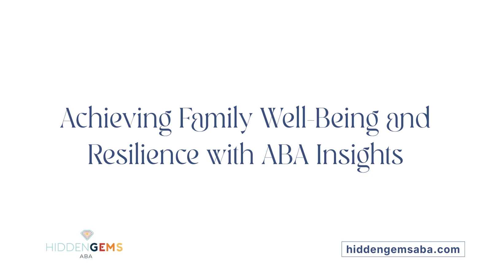 Achieving Family Well-Being and Resilience with ABA Insights