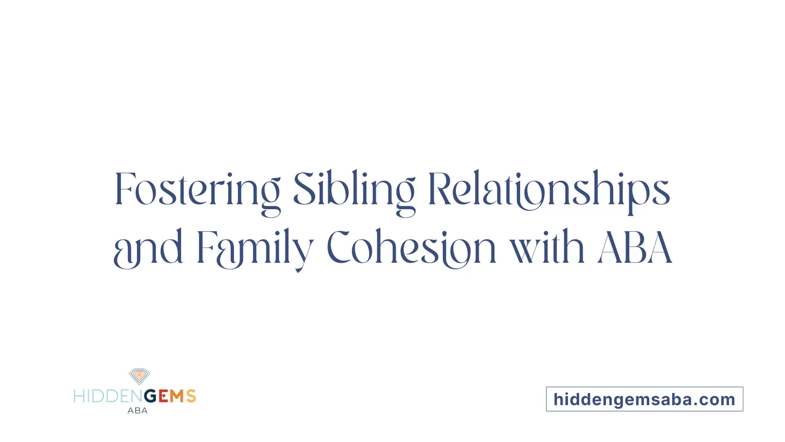 Fostering Sibling Relationships and Family Cohesion with ABA