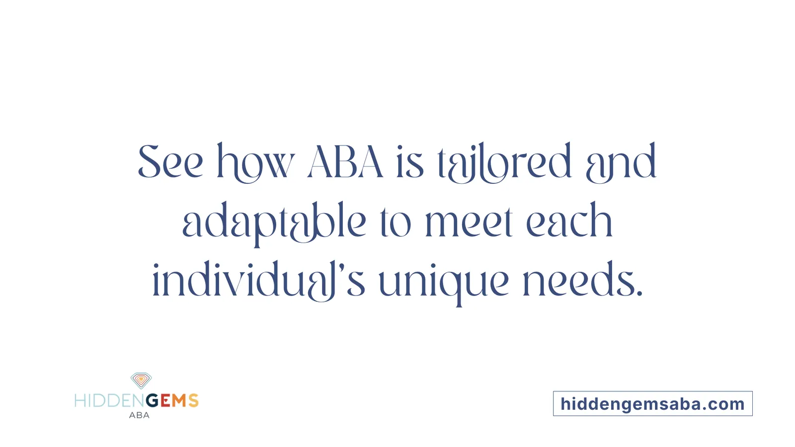 See how ABA is tailored and adaptable to meet each individual's unique needs.