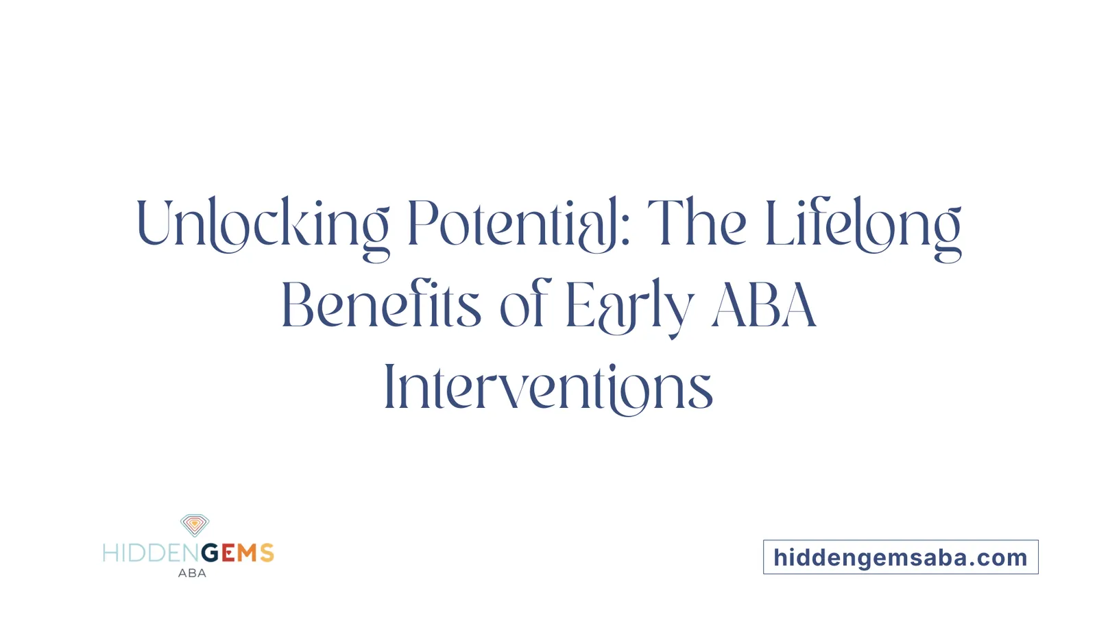 Unlocking Potential: The Lifelong Benefits of Early ABA Interventions