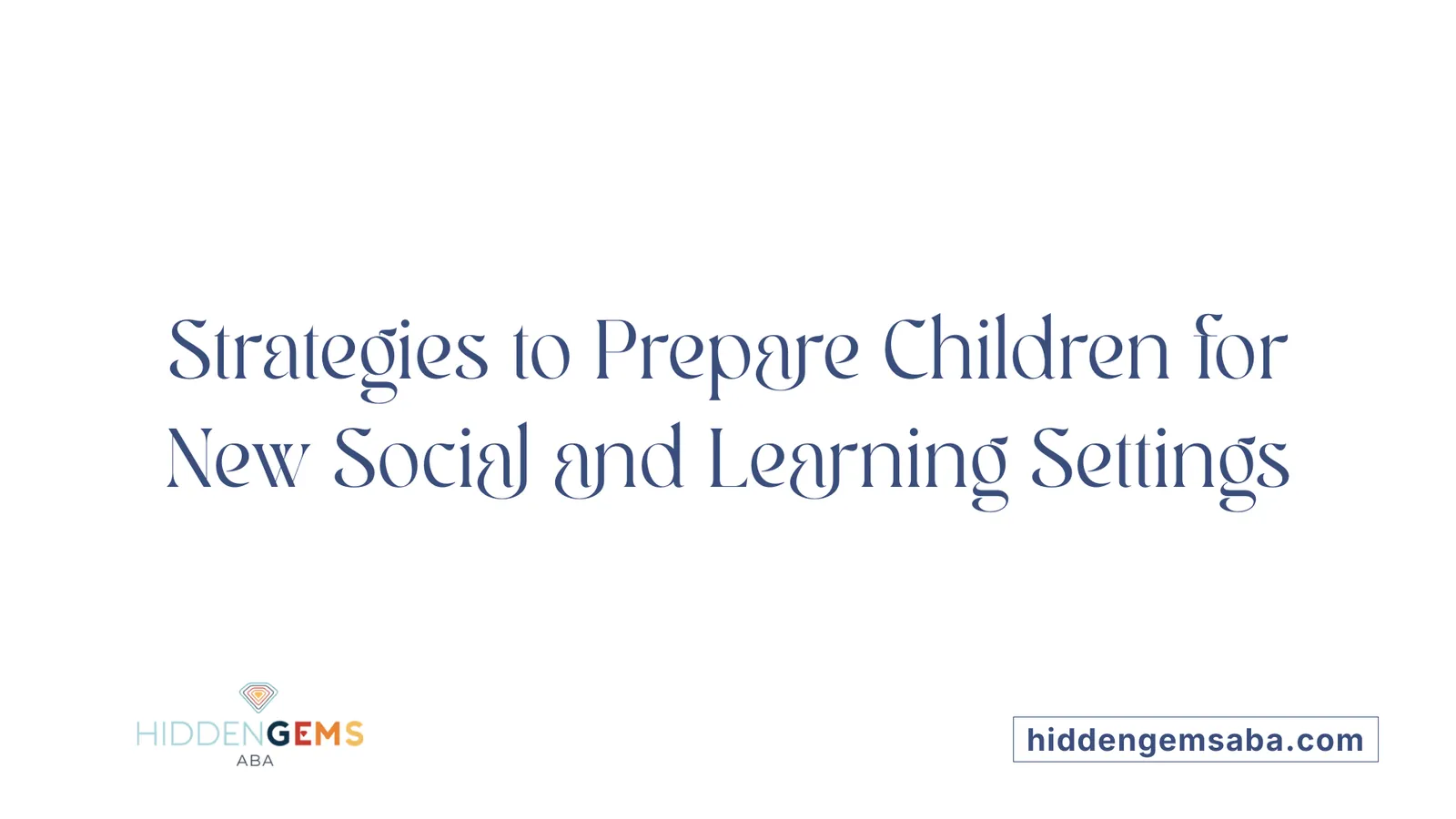 Strategies to Prepare Children for New Social and Learning Settings