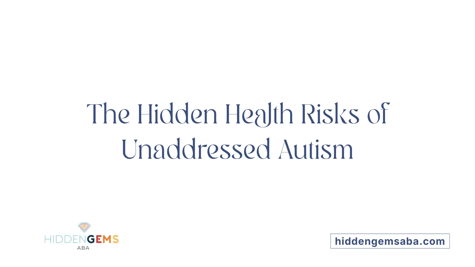The Hidden Health Risks of Unaddressed Autism