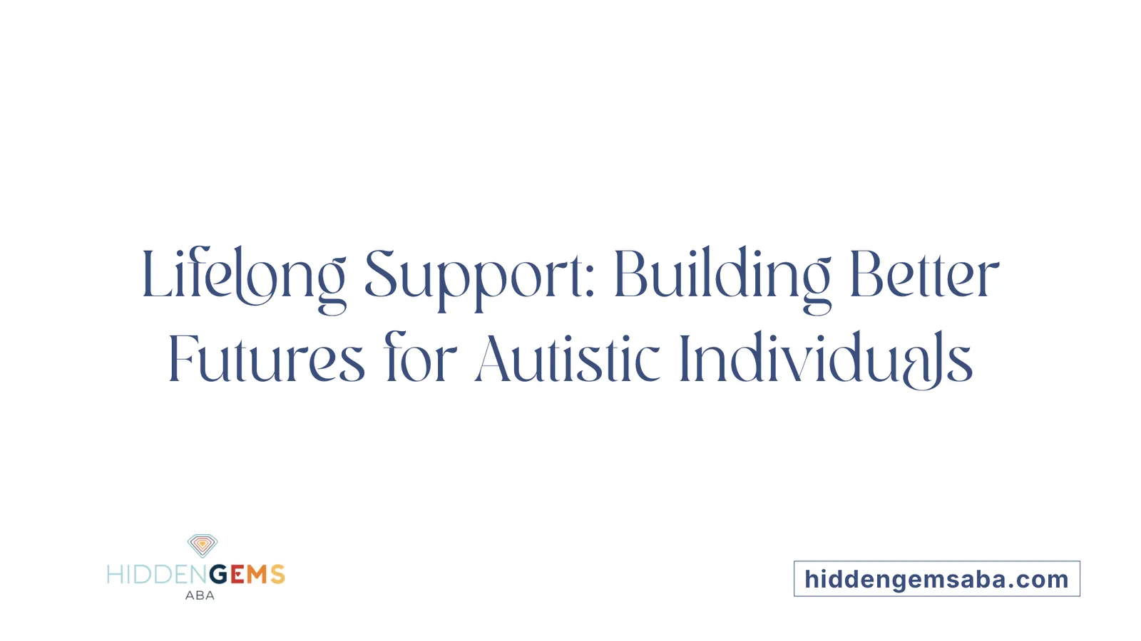 Lifelong Support: Building Better Futures for Autistic Individuals