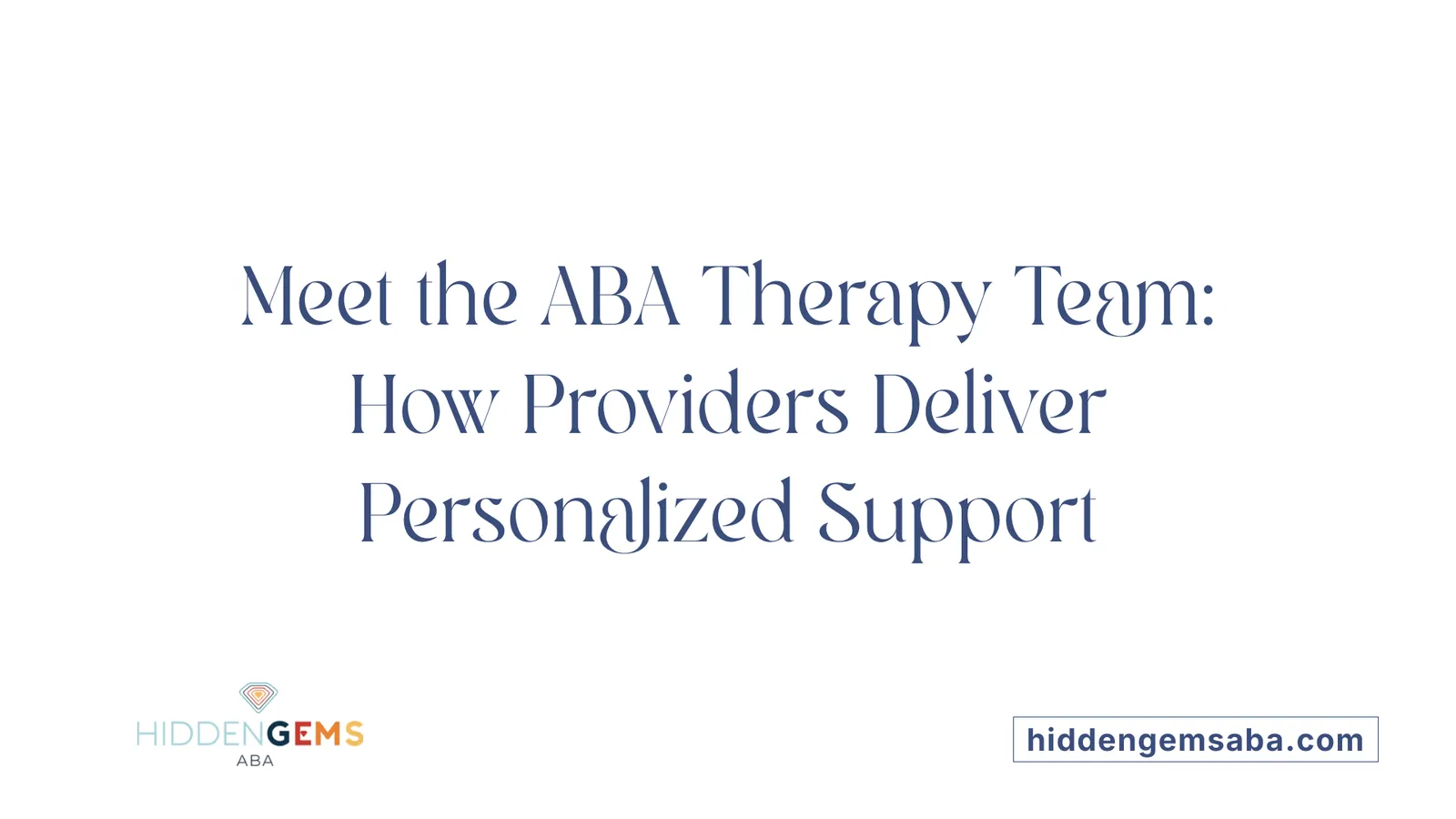 Meet the ABA Therapy Team: How Providers Deliver Personalized Support