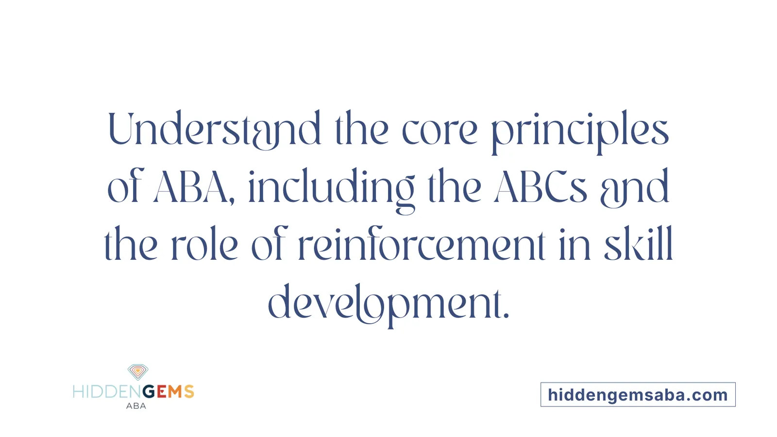 Understand the core principles of ABA, including the ABCs and the role of reinforcement in skill development.