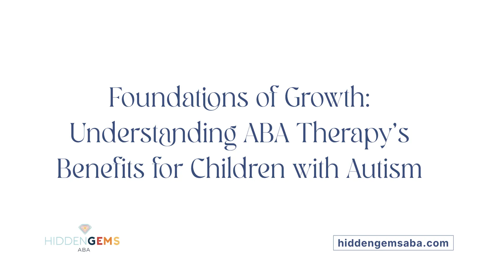 Foundations of Growth: Understanding ABA Therapy's Benefits for Children with Autism