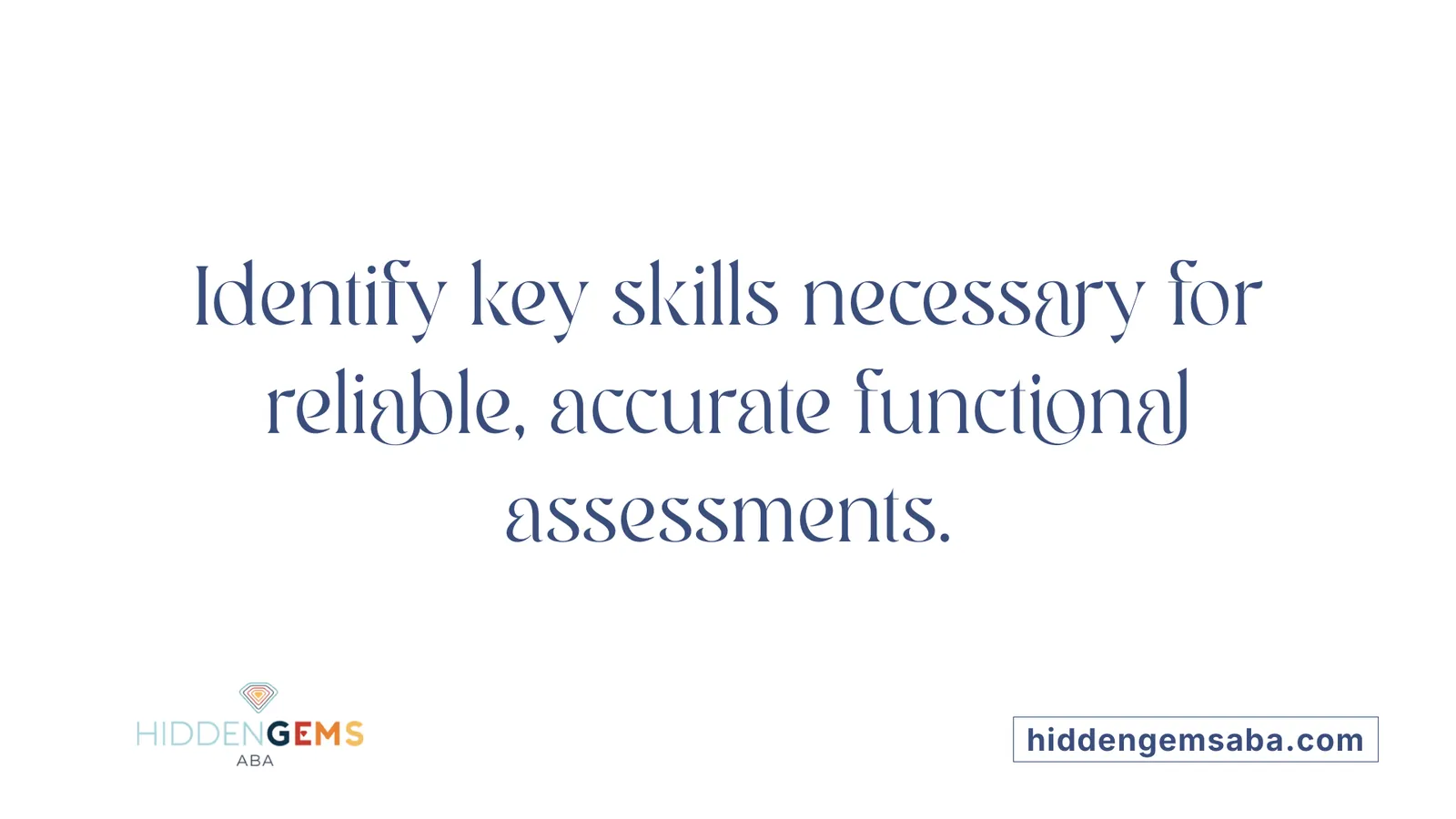 Identify key skills necessary for reliable, accurate functional assessments.