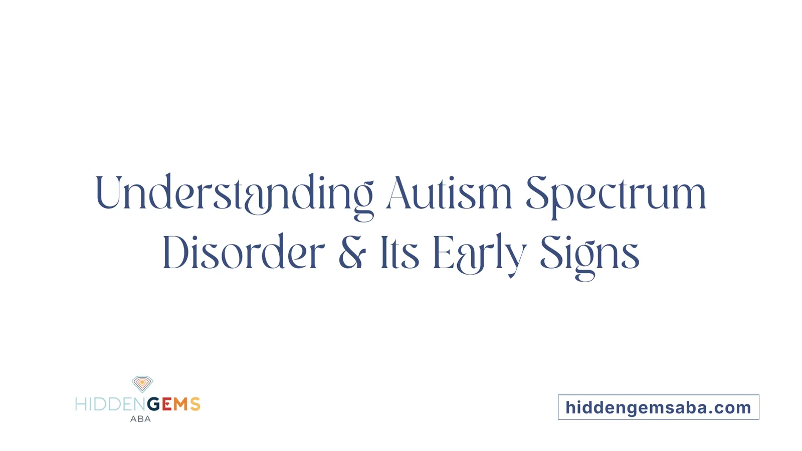 Understanding Autism Spectrum Disorder & Its Early Signs