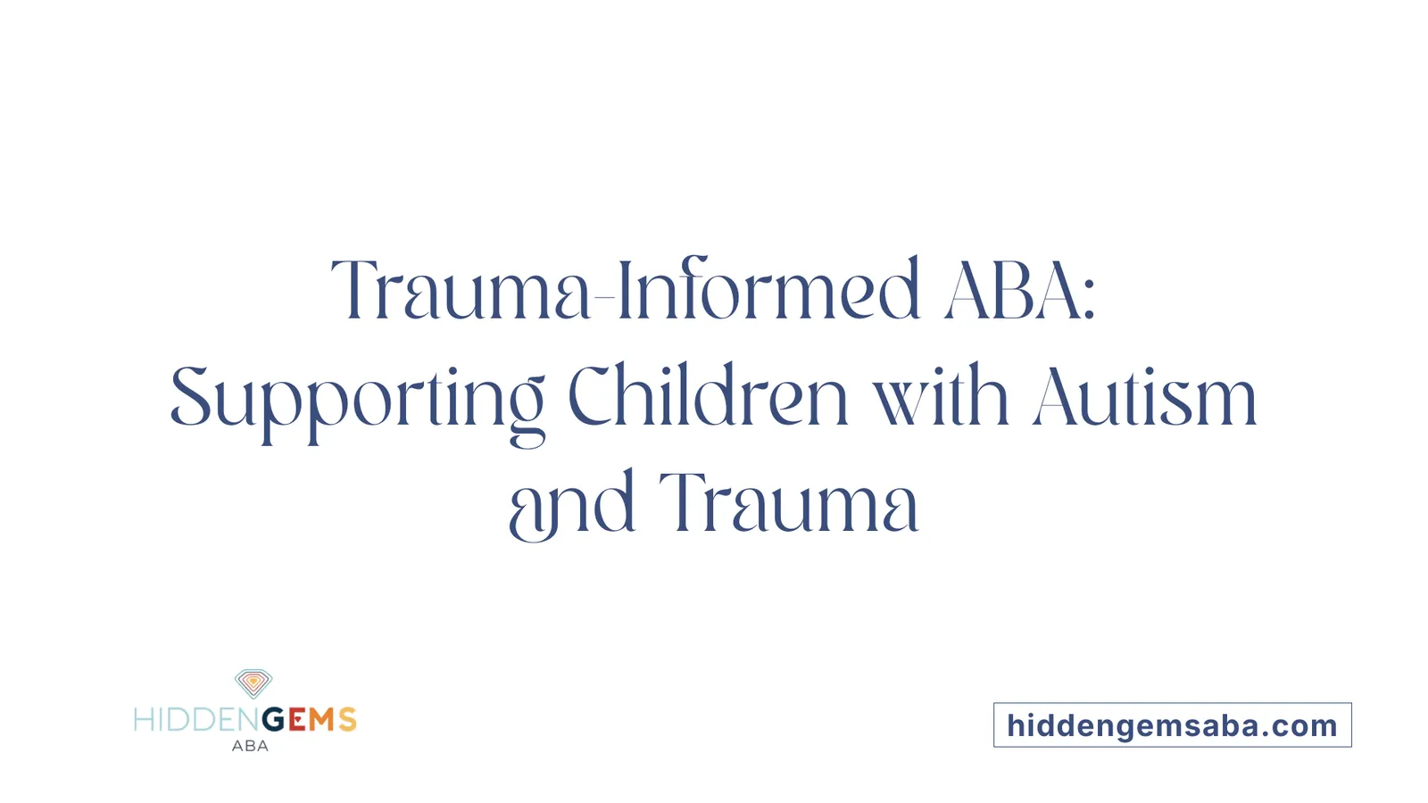 Trauma-Informed ABA: Supporting Children with Autism and Trauma