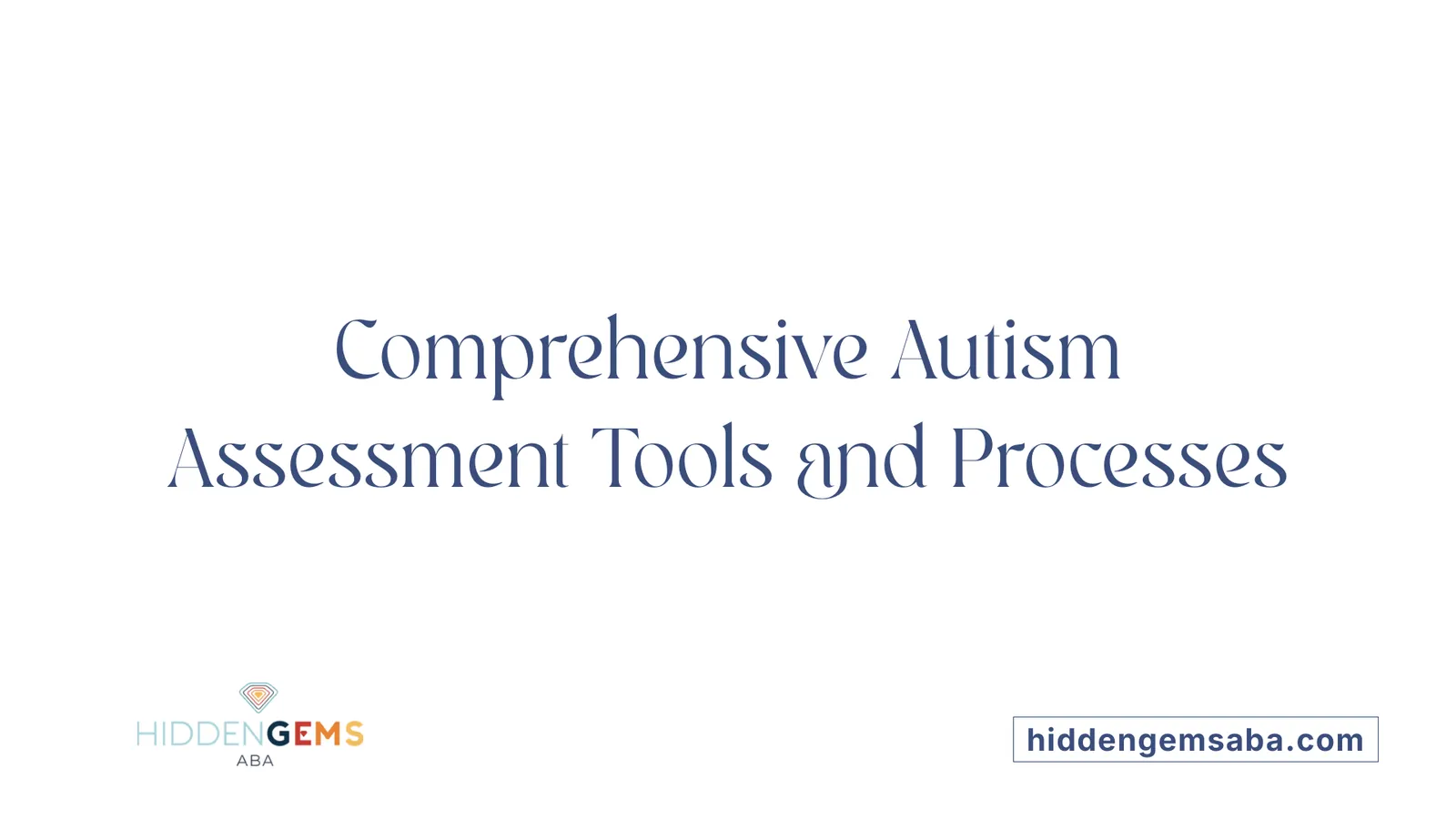 Comprehensive Autism Assessment Tools and Processes