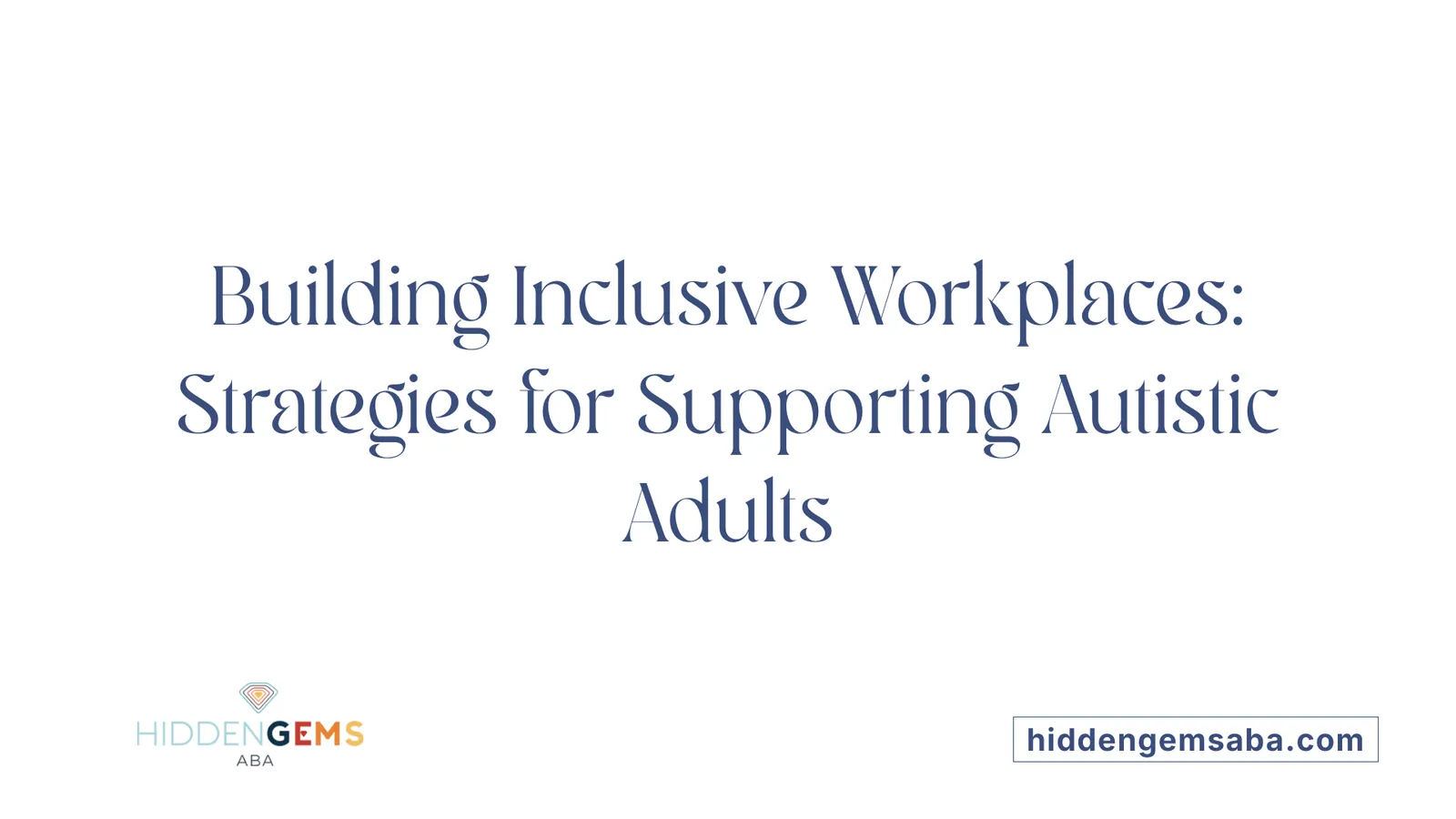 Building Inclusive Workplaces: Strategies for Supporting Autistic Adults