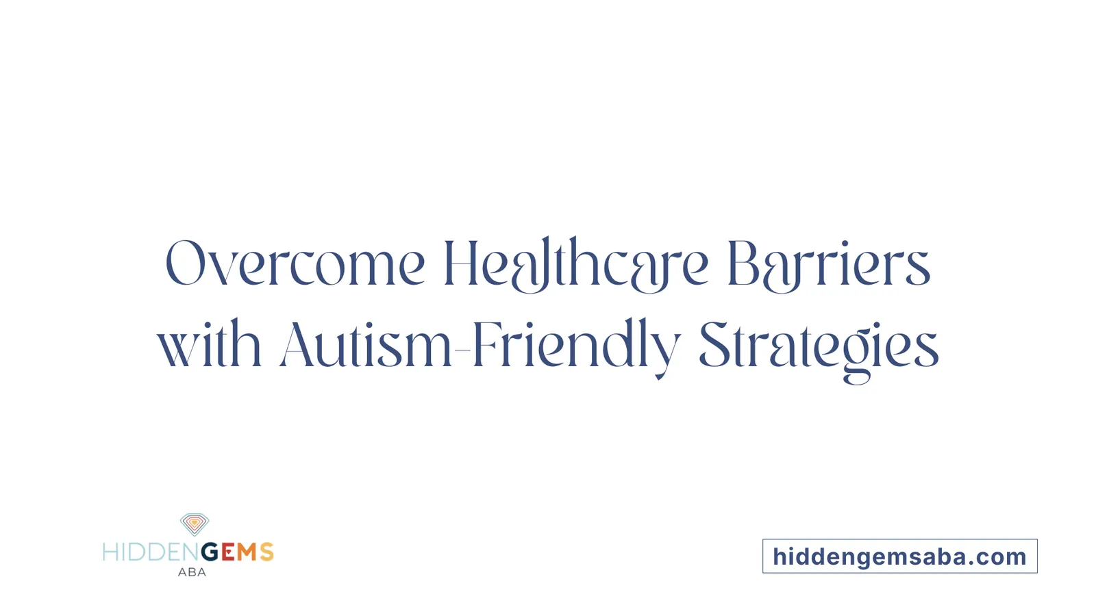 Overcome Healthcare Barriers with Autism-Friendly Strategies