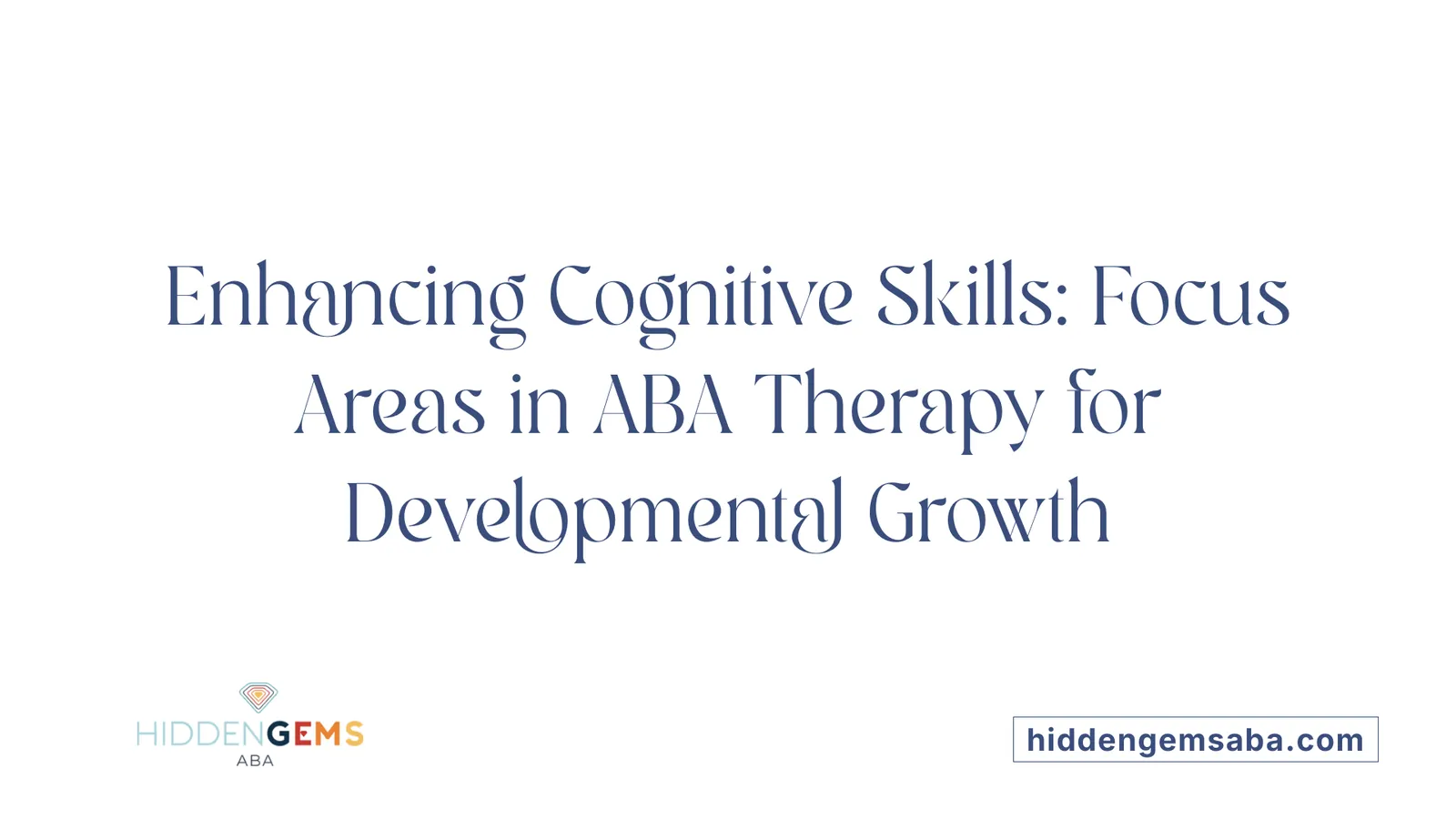 Enhancing Cognitive Skills: Focus Areas in ABA Therapy for Developmental Growth